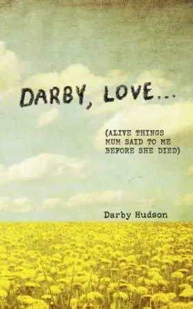 Darby, Love . . . (Alive Things Mum Said to Me Before She Died) Direct From Manufacturer