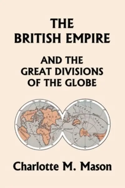 The British Empire and the Great Divisions of the Globe, Book II in the Ambleside Geography Series (Yesterday's Classics) Authentic