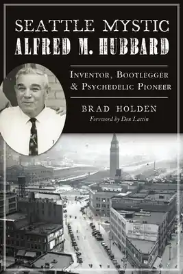 Seasonal Sale Seattle Mystic Alfred M. Hubbard: Inventor, Bootlegger & Psychedelic Pioneer (Paperback)