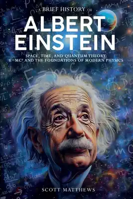Reduced Price A Brief History of Albert Einstein - Space, Time, and Quantum Theory: E=mc² and the Foundations of Modern Physics (Paperback)