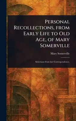 Personal Recollections, From Early Life to Old Age, of Mary Somerville (Hardcover) Professional Grade