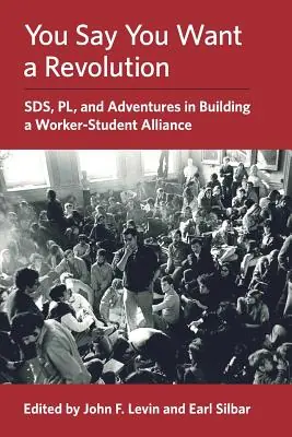 You Say You Want a Revolution: SDS, PL, and Adventures in Building a Worker-Student Alliance (Paperback) Trending