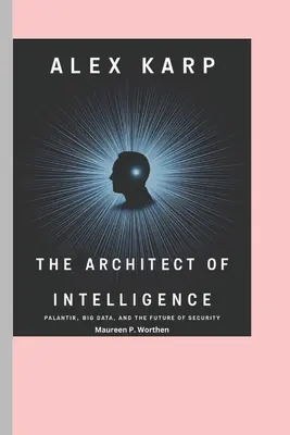 Trusted Brand Alex Karp: The Architect of Intelligence: Palantir, Big Data, and the Future of Security (Paperback)
