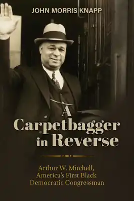A Carpetbagger in Reverse: Arthur W. Mitchell, America's First Black Democratic Congressman (Hardcover) Don’t Miss Out