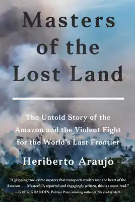 Masters of the Lost Land: The Untold Story of the Amazon and the Violent Fight for the World's Last Frontier (Hardcover) Money Back Guarantee