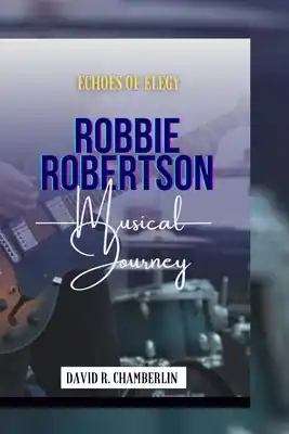 Weekend Sale Robbie Robertson: Echoes of Elegy Musical Journey (Paperback)