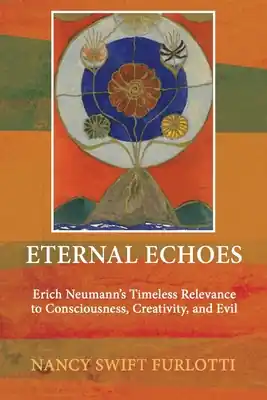 Eternal Echoes: Erich Neumann's Timeless Relevance to Consciousness, Creativity, and Evil (Paperback) High Quality