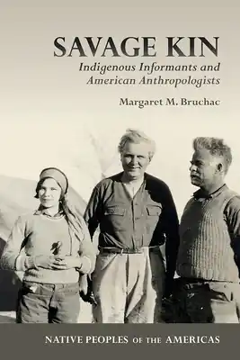 Crafted Savage Kin: Indigenous Informants and American Anthropologists (Native Peoples of the Americas ) (Paperback)